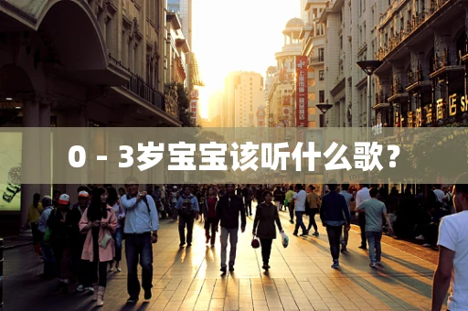 0 - 3岁宝宝该听什么歌？