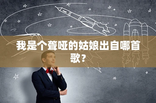 我是个聋哑的姑娘出自哪首歌？