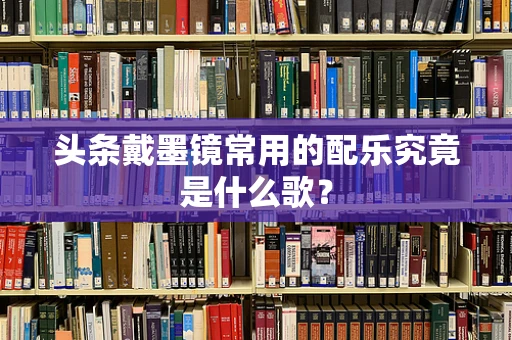 头条戴墨镜常用的配乐究竟是什么歌？