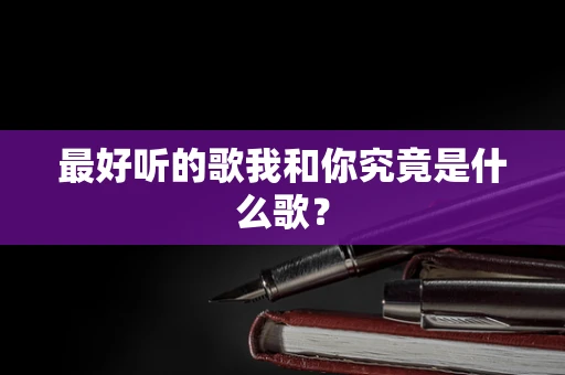 最好听的歌我和你究竟是什么歌？
