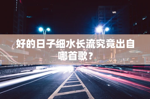 好的日子细水长流究竟出自哪首歌？