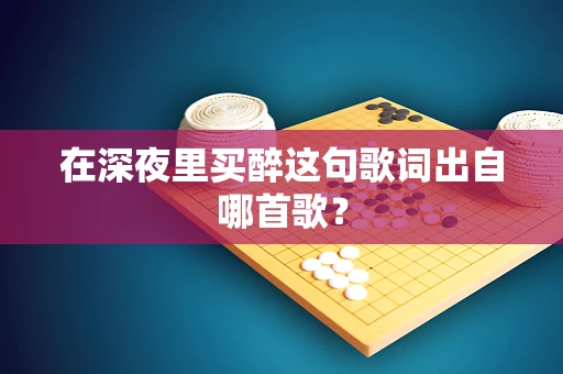 在深夜里买醉这句歌词出自哪首歌？