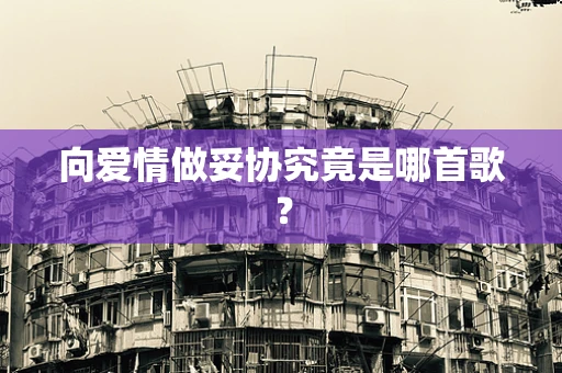 向爱情做妥协究竟是哪首歌？