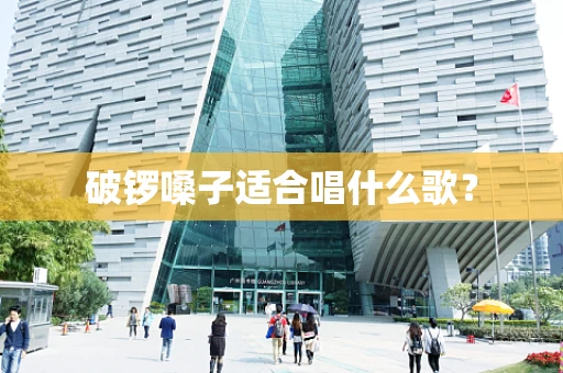 破锣嗓子适合唱什么歌？