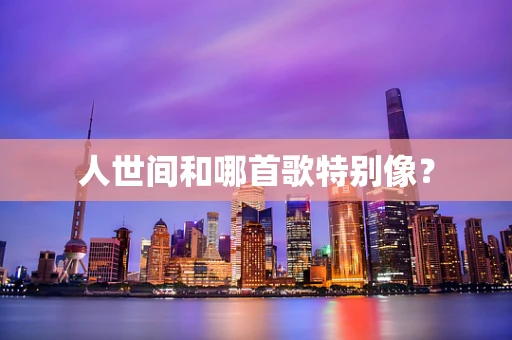 人世间和哪首歌特别像？