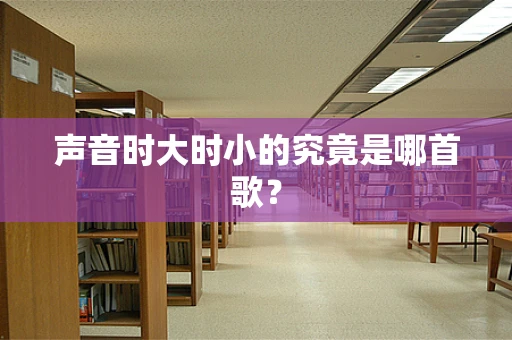 声音时大时小的究竟是哪首歌？