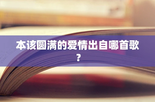 本该圆满的爱情出自哪首歌？