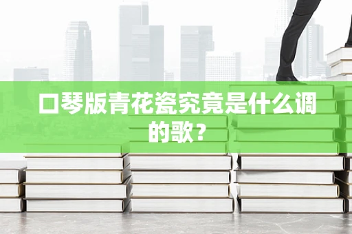 口琴版青花瓷究竟是什么调的歌？