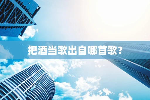 把酒当歌出自哪首歌？