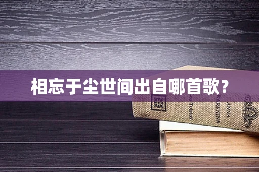 相忘于尘世间出自哪首歌？
