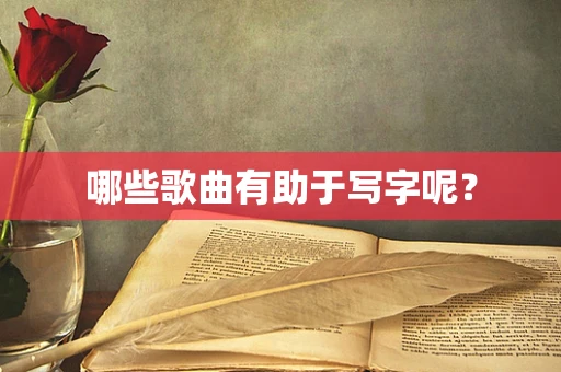哪些歌曲有助于写字呢？