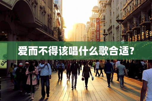 爱而不得该唱什么歌合适？