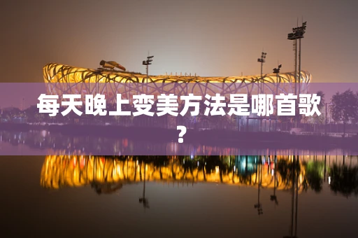 每天晚上变美方法是哪首歌？