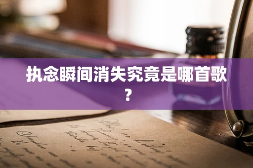 执念瞬间消失究竟是哪首歌？