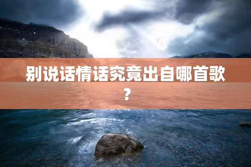 别说话情话究竟出自哪首歌？