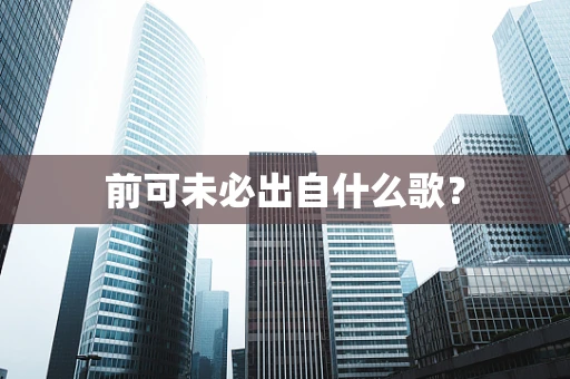 前可未必出自什么歌？