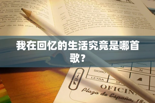 我在回忆的生活究竟是哪首歌？