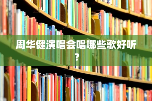 周华健演唱会唱哪些歌好听？