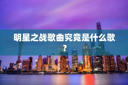 明星之战歌曲究竟是什么歌？