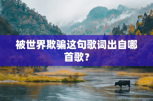 被世界欺骗这句歌词出自哪首歌？