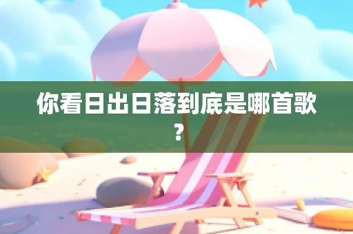 你看日出日落到底是哪首歌？