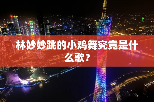 林妙妙跳的小鸡舞究竟是什么歌？