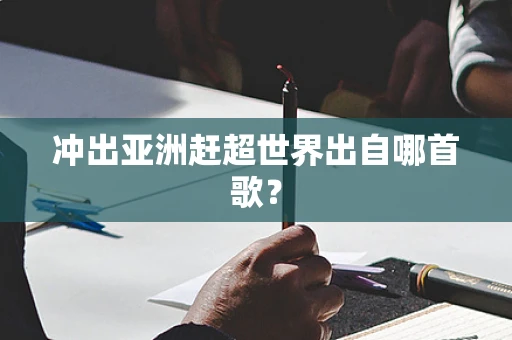 冲出亚洲赶超世界出自哪首歌？
