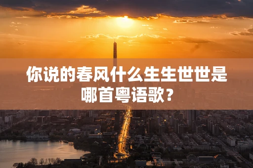 你说的春风什么生生世世是哪首粤语歌？