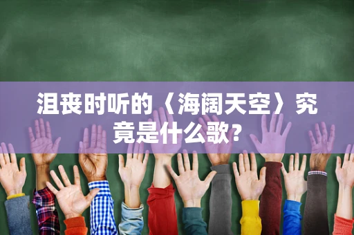 沮丧时听的〈海阔天空〉究竟是什么歌？