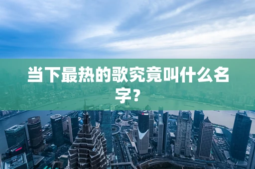 当下最热的歌究竟叫什么名字？