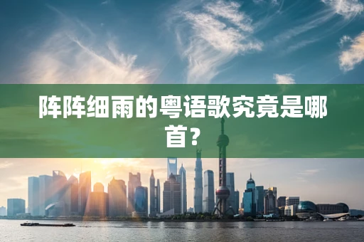 阵阵细雨的粤语歌究竟是哪首？