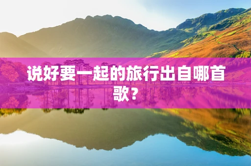 说好要一起的旅行出自哪首歌？