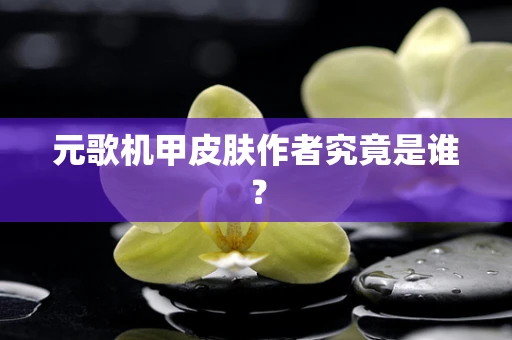 元歌机甲皮肤作者究竟是谁？