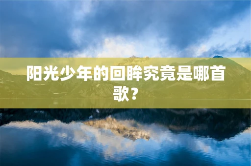 阳光少年的回眸究竟是哪首歌？