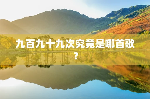 九百九十九次究竟是哪首歌？