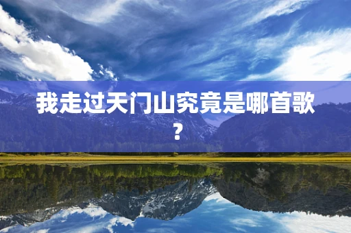 我走过天门山究竟是哪首歌？