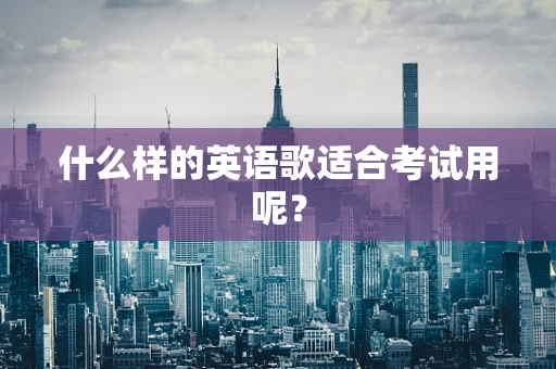 什么样的英语歌适合考试用呢？