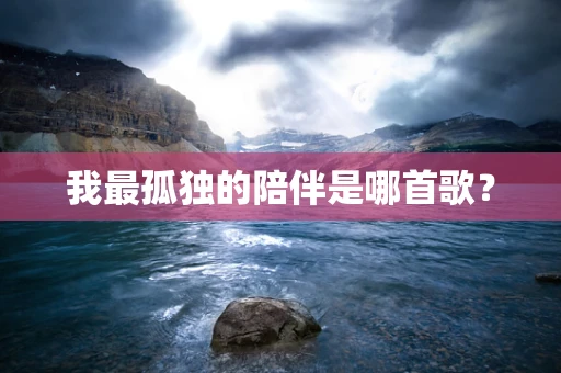我最孤独的陪伴是哪首歌？