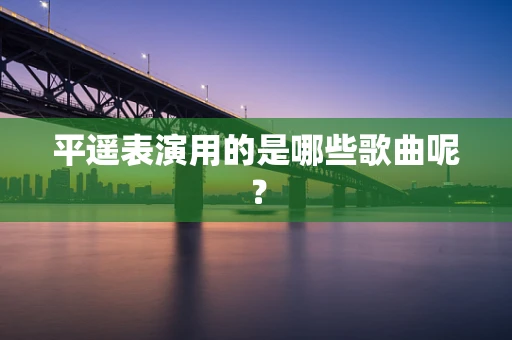 平遥表演用的是哪些歌曲呢？