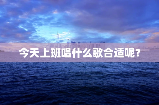 今天上班唱什么歌合适呢？
