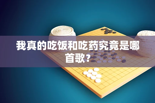 我真的吃饭和吃药究竟是哪首歌？