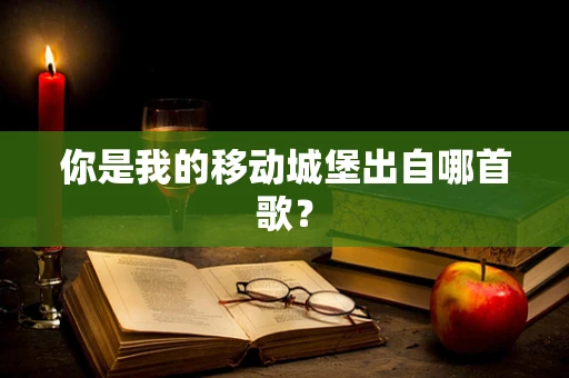 你是我的移动城堡出自哪首歌？