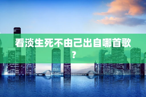 看淡生死不由己出自哪首歌？