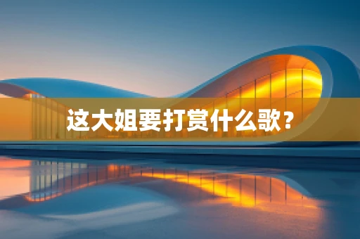 这大姐要打赏什么歌？