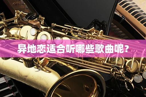 异地恋适合听哪些歌曲呢？