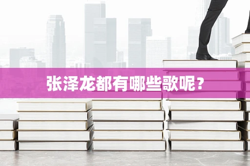 张泽龙都有哪些歌呢？
