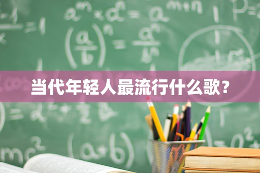 当代年轻人最流行什么歌？