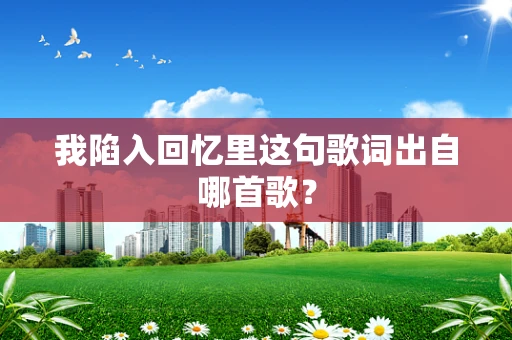 我陷入回忆里这句歌词出自哪首歌？