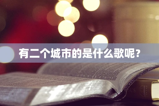 有二个城市的是什么歌呢？