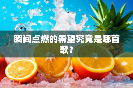 瞬间点燃的希望究竟是哪首歌？